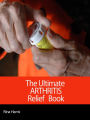 The Ultimate Arthritis Relief Book: Discover The Pain Solution Your Are Probably Never Heard Of