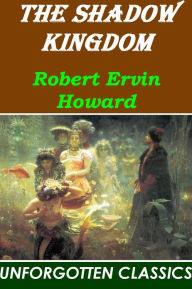Title: The Shadow Kingdom by Robert E. Howard, Author: Robert E. Howard