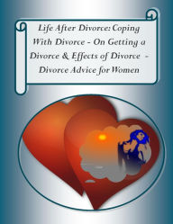 Title: Life After Divorce: Coping With Divorce – On Getting a Divorce, & Effects of Divorce – Divorce Advice for Women, Author: Marianne Burgess