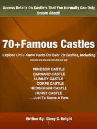 Title: 70+Famous Castles: Explore Little Know Facts On Over 70 Castles, Including Windsor Castle, Barnard Castle, Lumley Castle, Corfe Castle, Hedingham Castle and Hurst Castle .....Just To Name A Few., Author: Ginny C. Knight