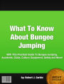 What To Know About Bungee Jumping :With This Practical Guide To Bungee Jumping, Accidents, Clubs, Culture, Equipment, Safety and More!