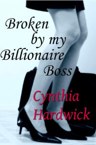 Title: Broken by my Billionaire Boss (Reluctant sex, dubcon), Author: Cynthia Hardwick