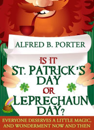 Title: IS IT ST. PATRICK'S DAY OR LEPRECHAUN DAY?, Author: ALFRED  B. PORTER