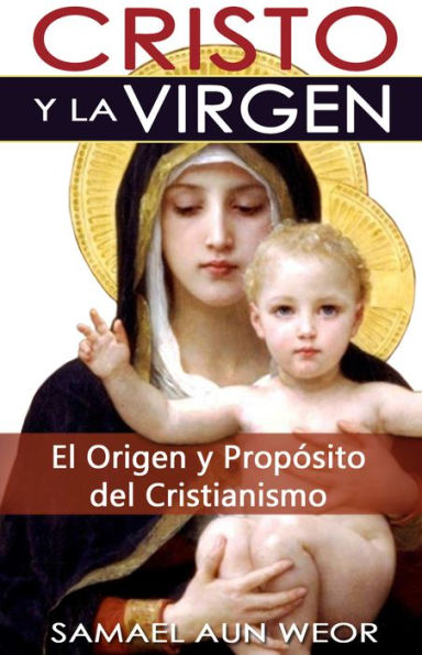 CRISTO Y LA VIRGEN: El Origen y Proposito del Cristianismo