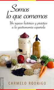 Title: Somos lo que comemos: Un repaso histórico y práctico a la gastronomía española, Author: Carmelo Rodrigo