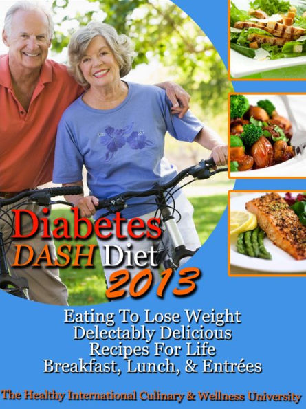 Diabetes DASH Diet 2013 Eating To Lose Weight Delectably Delicious Recipes For Life Breakfast, Lunch, AND Entrees