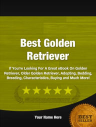 Title: Best Golden Retriever :If You’re Looking For A Great eBook On Golden Retriever, Older Golden Retriever, Adopting, Bedding, Breeding, Characteristics, Buying and Much More!, Author: Jerry B. Dostie