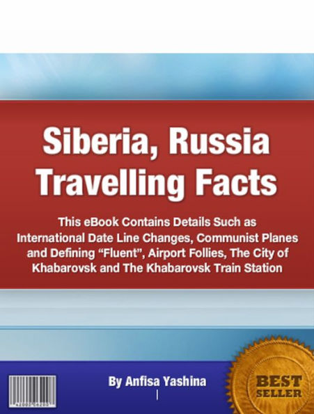 Siberia, Russia Travelling Facts: This eBook Contains Details Such as International Date Line Changes, Communist Planes and Defining “Fluent”, Airport Follies, The City of Khabarovsk and The Khabarovsk Train Station