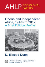 Title: Liberia and Independent Africa, 1940s to 2012: A Brief Political Profile, Author: D. Elwood Dunn