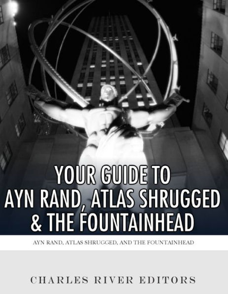 Your Guide to Ayn Rand, Atlas Shrugged, and The Fountainhead