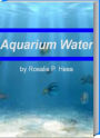Aquarium Water: Make Your Life Easier With This Incredible Book That Teaches You Everything About Aquarium Water, Bubble Coral, Saltwater Fish Aquariums and More