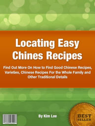Title: Locating Easy Chines Recipes: Find Out More On How to Find Good Chinese Recipes, Varieties, Chinese Recipes For the Whole Family and Other Traditional Details, Author: Kim Lee