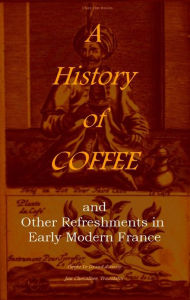 Title: A History of Coffee and Other Refreshments in Early Modern France, Author: Pierre Le Grand d'Aussy