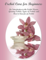 Title: Orchid Care for Beginners An Introduction to the Orchid Flower, Growing Orchids, Types of Orchids and How to Care for an Orchid, Author: Julia Stewart