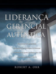 Title: Liderança Gerencial Autêntica, Author: Robert A. Orr