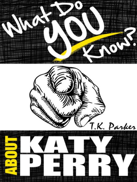 What Do You Know About Katy Perry? - The Unauthorized Trivia Quiz Game Book About Katy Perry Facts
