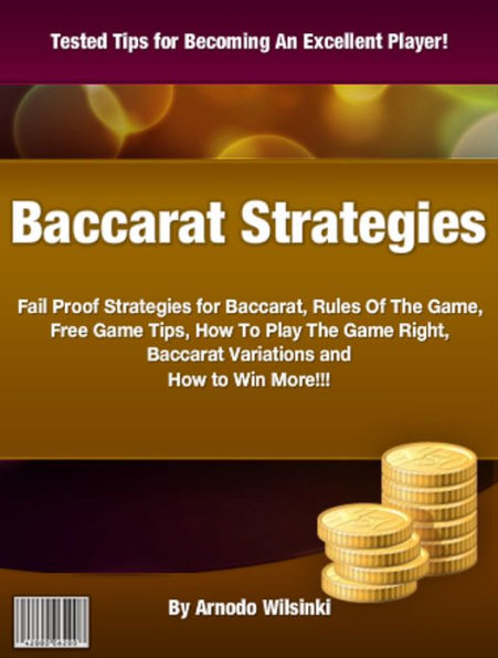 Baccarat Strategies: Fail Proof Strategies for Baccarat, Rules Of The Game, Free Game Tips, How To Play The Game Right, Baccarat Variations and How to Win More