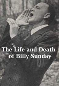 Title: The Life and Death of Billy Sunday, Author: Billy Sunday
