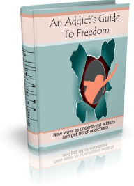 An Addict’s Guide to freedom: New ways to understand addicts and get rid of addictions
