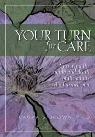 Title: Your turn for care: Surviving the aging and death of the adults who harmed you, Author: Laura Brown