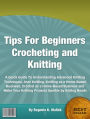 Tips For Beginners Crocheting and Knitting: A Quick Guide To Understanding Advanced Knitting Techniques, Aran Knitting, Knitting as a Home-Based Business, Crochet as a Home-Based Business and Make Your Knitting Projects Sparkle by Adding Beads