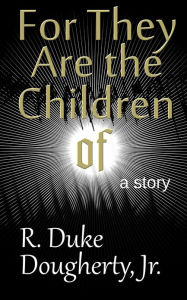 Title: For They Are the Children of, Author: R. Duke Dougherty