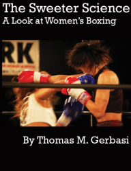 Title: The Sweeter Science: A Look at Women's Boxing, Author: Thomas Gerbasi