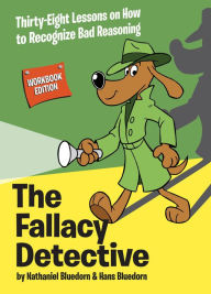 Title: The Fallacy Detective: Thirty-Eight Lessons on How to Recognize Bad Reasoning, Author: Nathaniel Bluedorn