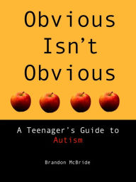 Title: Obvious Isn't Obvious: A Teenager's Guide to Autism, Author: Brandon McBride