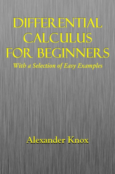 DIFFERENTIAL CALCULUS FOR BEGINNERS, With a Selection of Easy Examples