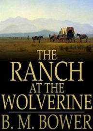 Title: The Ranch at the Wolverine: A Fiction and Literature, Western Classic By B. M. Bower! AAA+++, Author: Bdp