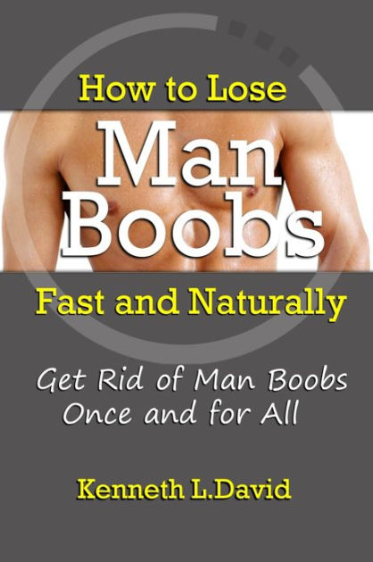 How To Lose Man Boobs Fast And Naturally Get Rid Of Man Boobs Once And For All By Kenneth L 