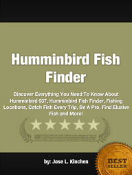 Title: Humminbird Fish Finder :Discover Everything You Need To Know About Humminbird 937, Humminbird Fish Finder, Fishing Locations, Catch Fish Every Trip, Be A Pro, Find Elusive Fish and More!, Author: Jose L. Kinchen