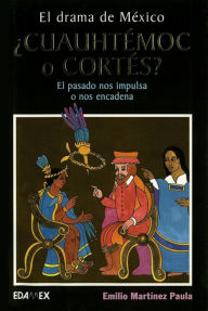 Title: El drama de México. ¿Cuauhtémoc o Cortés? El pasado nos impulsa o nos encadena, Author: Emilio Martinez Paula
