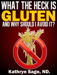 Title: What the Heck Is Gluten and Why Should I Avoid It?, Author: Kathryn Sage ND