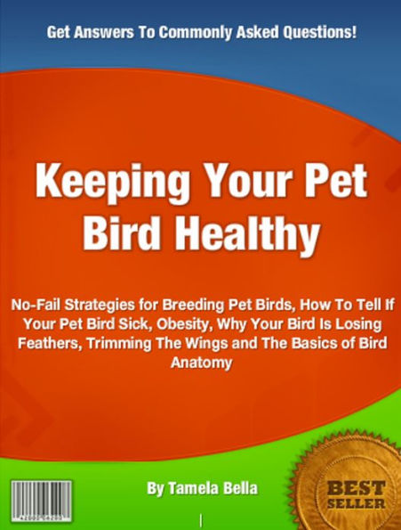 Keeping Your Pet Bird Healthy: No-Fail Strategies for Breeding Pet Birds, How To Tell If Your Pet Bird Sick, Obesity, Why Your Bird Is Losing Feathers, Trimming The Wings and The Basics of Bird Anatomy