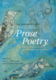 Title: The Rose Metal Press Field Guide to Prose Poetry: Contemporary Poets in Discussion and Practice, Author: Gary L. McDowell