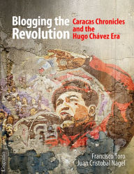 Title: Blogging the Revolution: Caracas Chronicles and the Hugo Chávez Era, Author: Francisco Toro