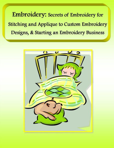 Embroidery: Secrets of Embroidery for Stitching and Applique to Custom Embroidery Designs, & Starting an Embroidery Business