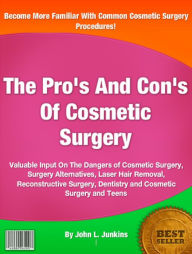 Title: The Pro's And Con's Of Cosmetic Surgery: Valuable Input On The Dangers of Cosmetic Surgery, Surgery Alternatives, Laser Hair Removal, Reconstructive Surgery, Dentistry and Cosmetic Surgery and Teens, Author: John L. Junkins