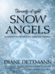 Title: Twenty-Eight Snow Angels: A Widow's Story of Love, Loss and Renewal, Author: Diane Dettmann