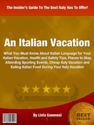 Title: An Italian Vacation: What You Must Know About Italian Language for Your Italian Vacation, Health and Safety Tips, Places to Stay, Attending Sporting Events, Cheap Italy Vacation and Eating Italian Food During Your Italy Vacation, Author: Livia Genovesi