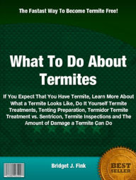 Title: What To Do About Termites: If You Expect That You Have Termite, Learn More About What a Termite Looks Like, Do It Yourself Termite Treatments, Tenting Preparation, Termidor Termite Treatment vs. Sentricon, Termite Inspections and The Amount of Damage...., Author: Bridget J. Fink