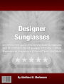 Designer Sunglasses: An Introductory Guide for Learning About Sunglasses, Tips On Choosing, Stylish Eyewear Of Today, Fashion, Cheap, Best, For Men And Women, Different Types, Styles And More!
