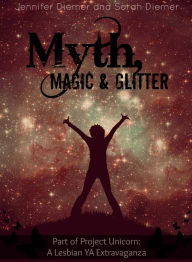 Title: Myth, Magic and Glitter: A Lesbian YA Short Story Collection, Author: Jennifer Diemer