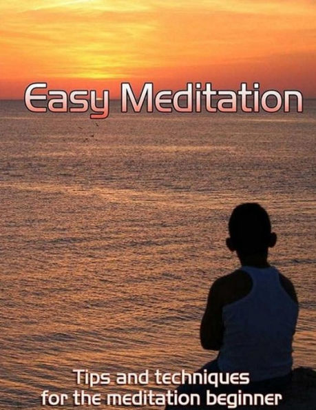 Best Easy Meditation - Tips And Techniques For Beginners - Learn the techniques of meditation with this amazing ebook....