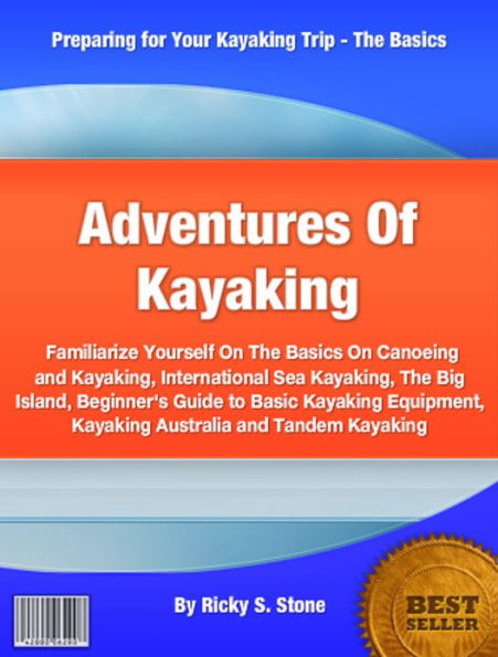 Adventures Of Kayaking: Familiarize Yourself On The Basics On Canoeing and Kayaking, International Sea Kayaking, The Big Island, Beginner's Guide to Basic Kayaking Equipment, Kayaking Australia and Tandem Kayaking