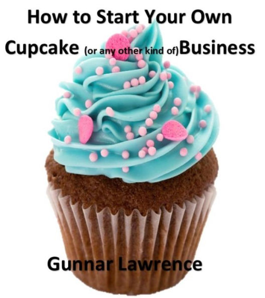 How To Start Your Own Cupcake (or any other kind of) Business