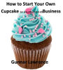 How To Start Your Own Cupcake (or any other kind of) Business