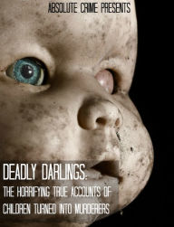 Deadly Darlings: The Horrifying True Accounts of Children Turned Into Murderers